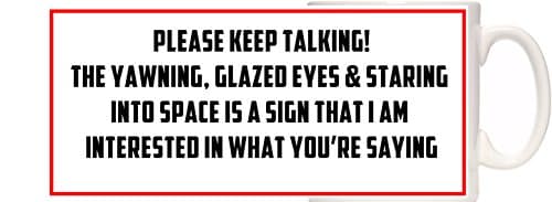 Funny Mug. PLEASE KEEP TALKING! THE YAWNING, GLAZED EYES & STARING INTO SPACE IS A SIGN THAT I AM INTERESTED IN WHAT YOU'RE SAYING. Great Secret Santa gift.