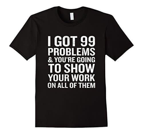 Men's I Got 99 Problems Show Your Work T-Shirt Funny Math Teacher  2XL Black