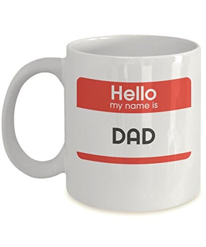 Hello My Name Is Dad - Funny Coffee Mug, Gift for Daddy, Father's Day, Birthday, Birth of Son or Daughter