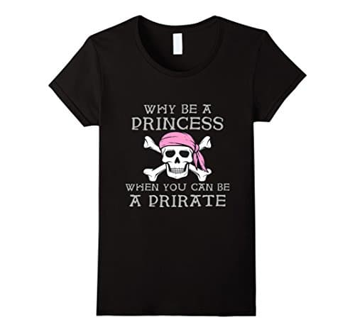 Women's Why Be A Princess When You Can Be A Pirate T Shirt Medium Black