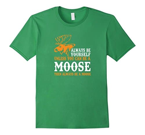 Men's Always Be Yourself Unless You Can Be A Moose T-Shirt Medium Grass
