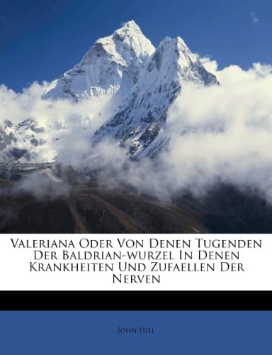Valeriana Oder Von Denen Tugenden Der Baldrian-wurzel In Denen Krankheiten Und Zufaellen Der Nerven (German Edition)
