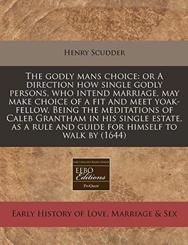 The godly mans choice: or A direction how single godly persons, who intend marriage, may make choice of a fit and meet yoak-fellow. Being the ... rule and guide for himself to walk by (1644) Paperback – December 13, 2010
