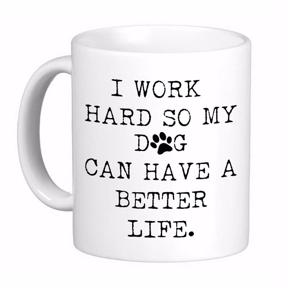 I Work Hard so my Dog can Have a Better Life Coffee Cup Mug, Awesome, Funny Cute Gift Printed both sides for Left or Right hands Made in the USA