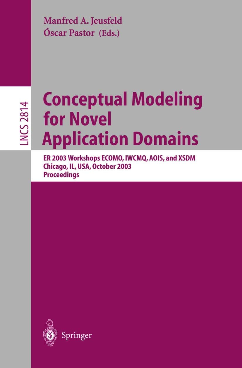 Conceptual Modeling for Novel Application Domains: ER 2003 Workshops ECOMO, IWCMQ, AOIS, and XSDM, Chicago, IL, USA, October 13, 2003, Proceedings (Lecture Notes in Computer Science, 2814) 2003rd Edition