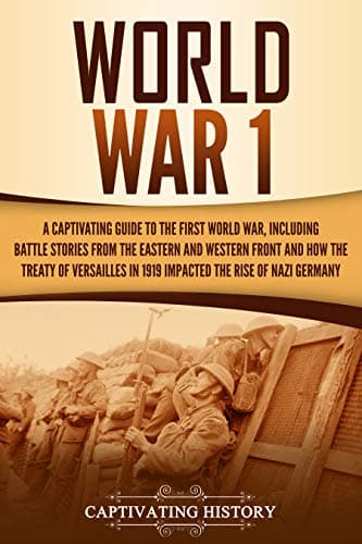 World War 1: A Captivating Guide to the First World War, Including Battle Stories from the Eastern and Western Front and How the Treaty of Versailles in ... Rise of Nazi Germany (Captivating History) Kindle Edition