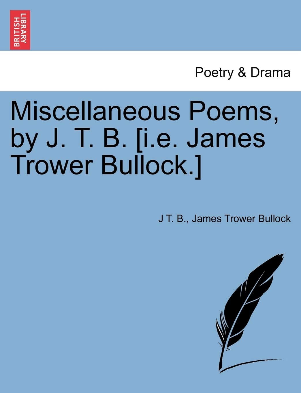 Miscellaneous Poems, by J. T. B. [I.E. James Trower Bullock.]