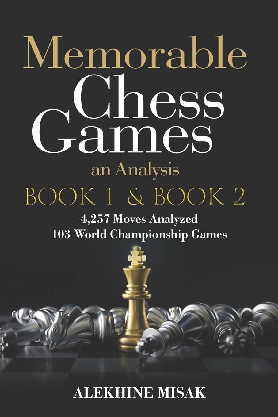 Memorable Chess Games: Book 1 & 2 - An Analysis | 4,257 Moves Analyzed | 103 World Class Matches | Chess for Beginners Intermediate & Experts |World ... - Intermediate to Advanced - Alekhine Misak)