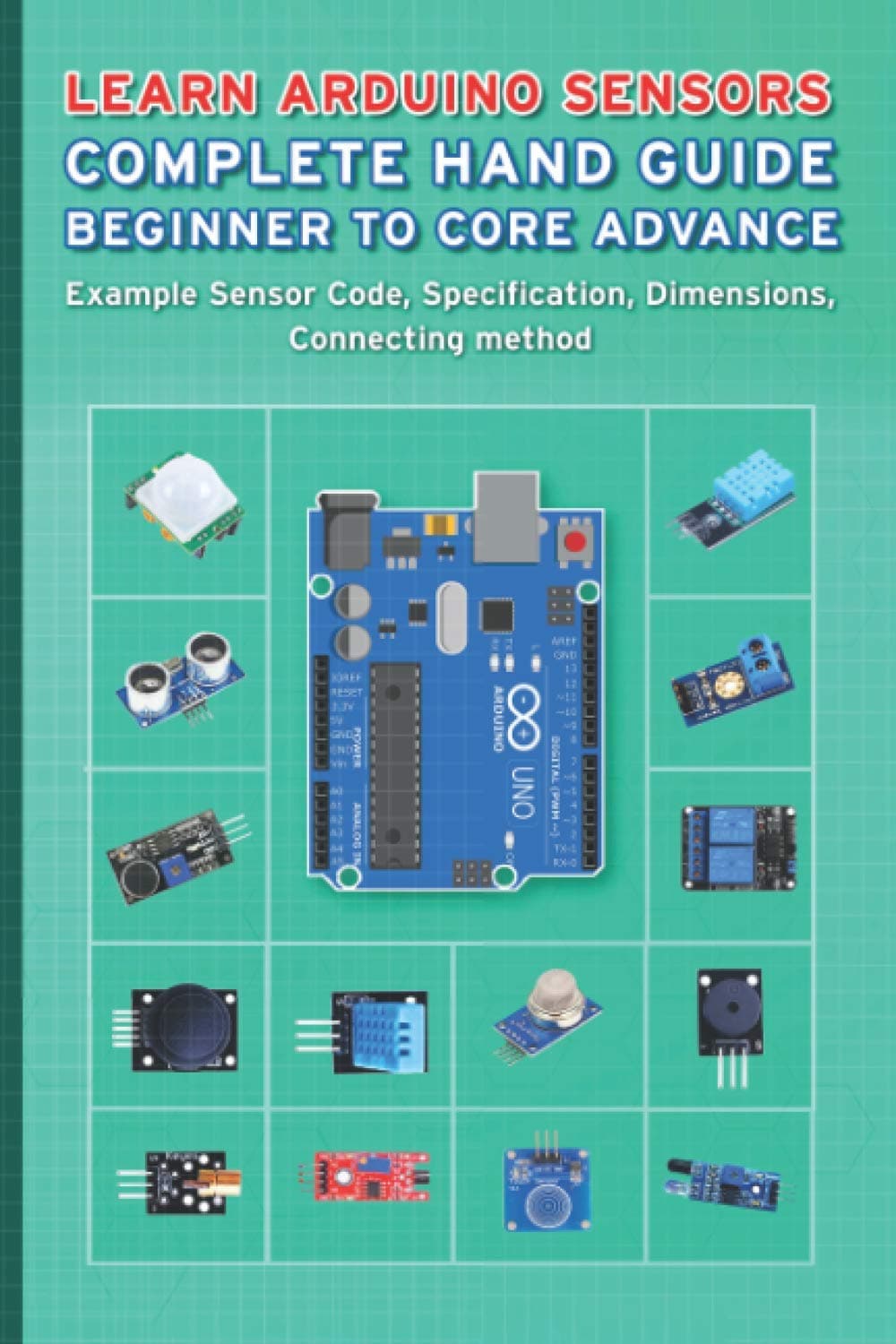 Learn Arduino Sensors Complete Hand Guide Beginner to Core Advance: Example Sensor Code, Specification, Dimensions, Connecting method