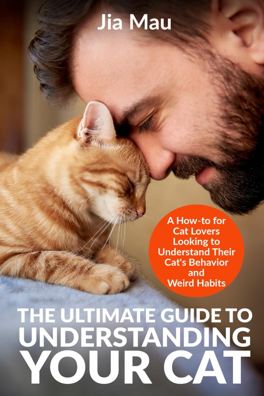 The Ultimate Guide to Understanding Your Cat: A How-to for Cat Lovers Looking to Understand Their Cat's Behavior and Weird Habits