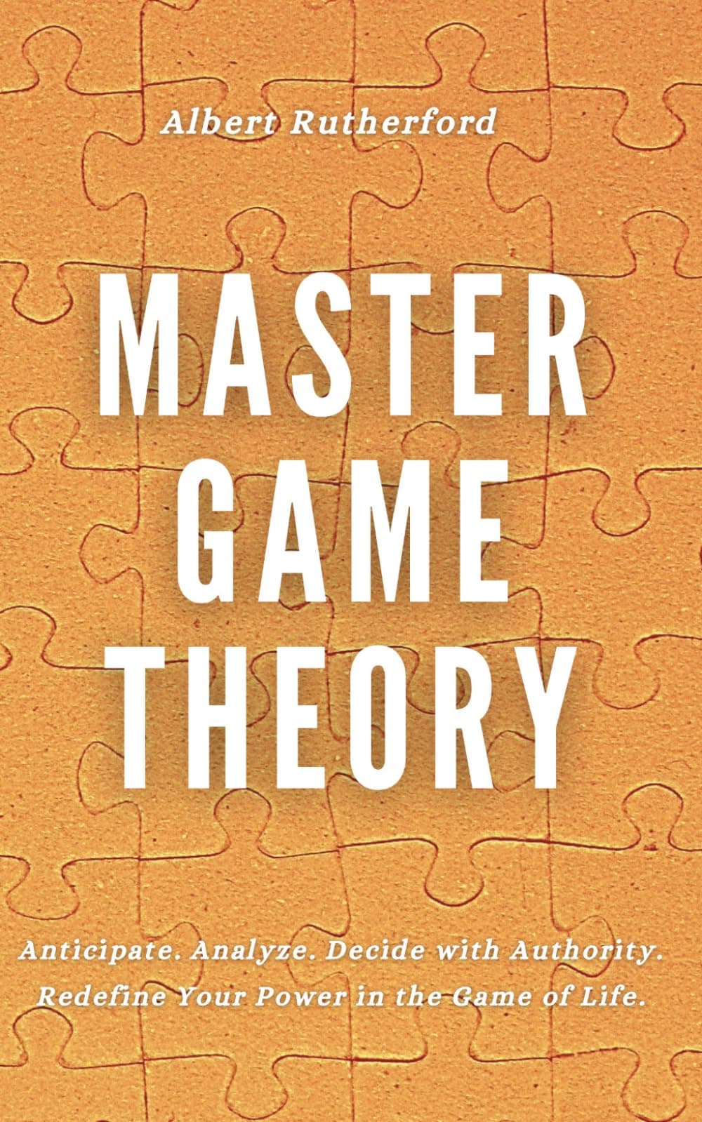 Master Game Theory: Anticipate. Analyze. Decide with Authority. Redefine Your Power in the Game of Life. (Game Theory Series) Paperback – November 8, 2024