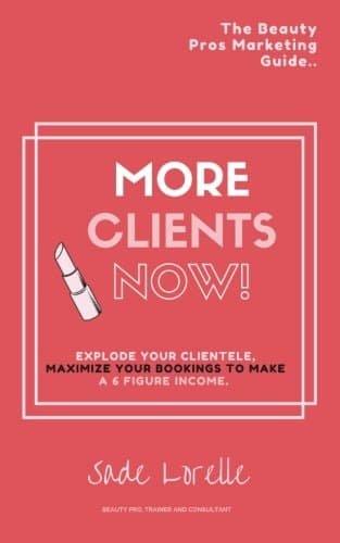 More Clients Now! The Beauty Pros Marketing Guide.: Explode Your Clientele, Maximize Your Bookings To Make A 6 Figure Income.